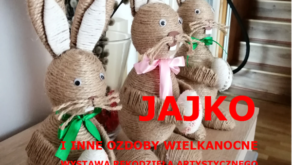 „JAJKO  I INNE OZDOBY WIELKANOCNE”-WYSTAWA RĘKODZIEŁA ARTYSTYCZNEGO #zostanwdomu