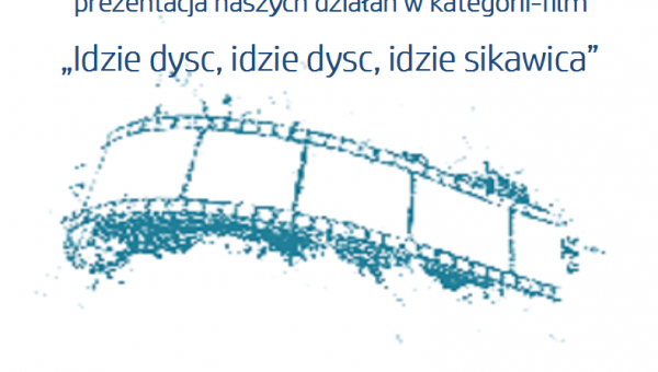 PREZENTACJA NASZYCH DZIAŁAŃ W KATEGORII-FILM „IDZIE DYSC, IDZIE DYSC, IDZIE SIKAWICA”